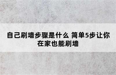 自己刷墙步骤是什么 简单5步让你在家也能刷墙